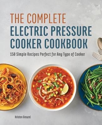 The Complete Electric Pressure Cooker Cookbook - Kristen Greazel