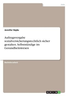 Auftragsvergabe sozialversicherungsrechtlich sicher gestalten. Selbstst&Atilde;&curren;ndige im Gesundheitswesen - Jennifer Hajdu