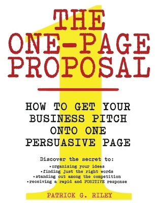 The One Page Proposal How To Get Your Business Pitch Onto One Persuasive Page - Patrick G Riley