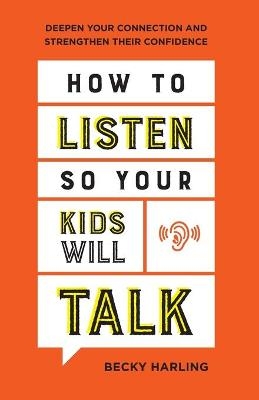 How to Listen So Your Kids Will Talk – Deepen Your Connection and Strengthen Their Confidence - Becky Harling