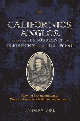 Californios, Anglos, and the Performance of Oligarchy in the U.S. West - Andrew Gibb