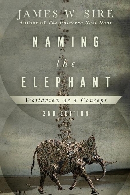 Naming the Elephant &ndash; Worldview as a Concept - James W. Sire