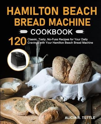 Hamilton Beach Bread Machine Cookbook - Alicia R Tuttle