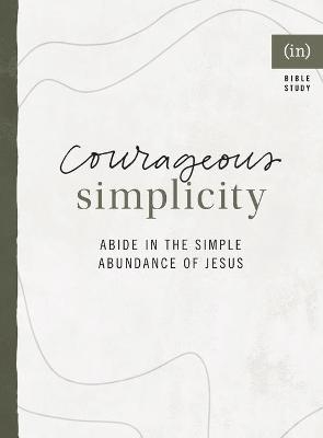 Courageous Simplicity – Abide in the Simple Abundance of Jesus - Ginger Kolbaba