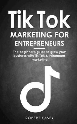 Tik Tok Marketing for Enterpreneurs - Robert Kasey