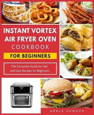 Instant Vortex Air Fryer Oven Cookbook - Adele Honour