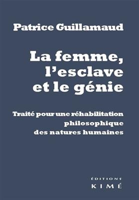La femme, l'esclave et le génie : traité pour une réhabilitation philosophique des natures humaines