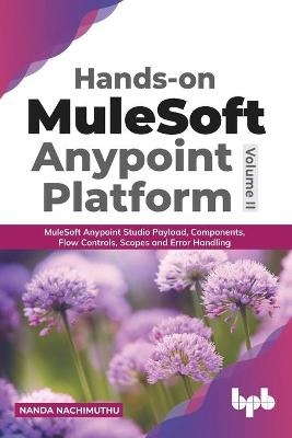 Hands-On Mulesoft Anypoint Platform Mulesoft Anypoint Studio Payload, Components, Flow Controls, Scopes and Error Handling