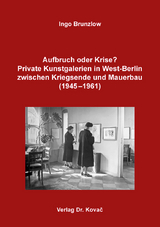 Aufbruch oder Krise? Private Kunstgalerien in West-Berlin zwischen Kriegsende und Mauerbau (1945&ndash;1961) - Ingo Brunzlow