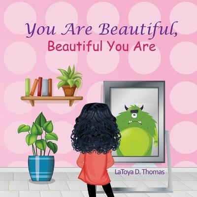 You Are Beautiful, Beautiful You Are - Latoya D Thomas
