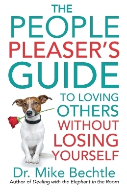 The People Pleaser`s Guide to Loving Others without Losing Yourself - Dr. Mike Bechtle