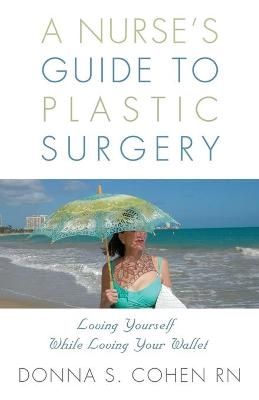 A Nurse's Guide to Plastic Surgery - Donna S Cohen