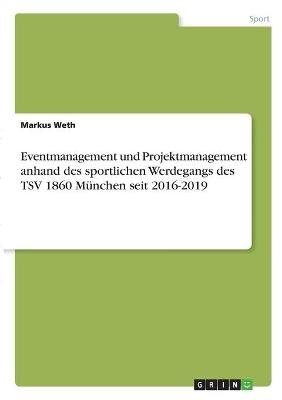 Eventmanagement und Projektmanagement anhand des sportlichen Werdegangs des TSV 1860 MÃ¼nchen seit 2016-2019 - Markus Weth