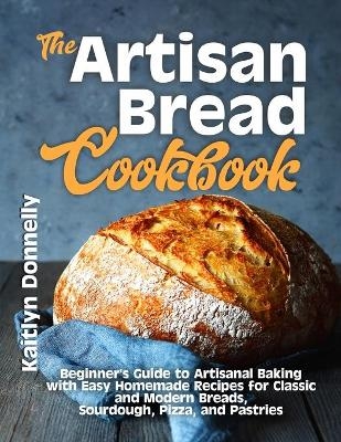 The Artisan Bread Cookbook - Kaitlyn Donnelly