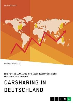 Carsharing in Deutschland. Eine Potenzialanalyse mit Handlungsempfehlungen f&Atilde;&frac14;r junge Unternehmen - Felix Wunderlich