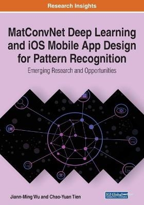 MatConvNet Deep Learning and iOS Mobile App Design for Pattern Recognition: Emerging Research and Opportunities - Jiann-Ming Wu, Chao-Yuan Tien