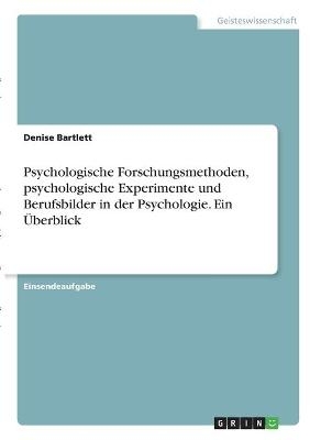 Psychologische Forschungsmethoden, psychologische Experimente und Berufsbilder in der Psychologie. Ein &Uuml;berblick - Denise Bartlett