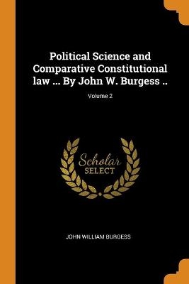 Political Science and Comparative Constitutional law ... By John W. Burgess ..; Volume 2 - John William Burgess