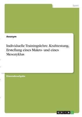 Individuelle Trainingslehre. Krafttestung, Erstellung eines Makro- und eines Mesozyklus -  Anonym