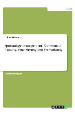 Sportanlagenmanagement. Kommunale Planung, Finanzierung und Vermarktung