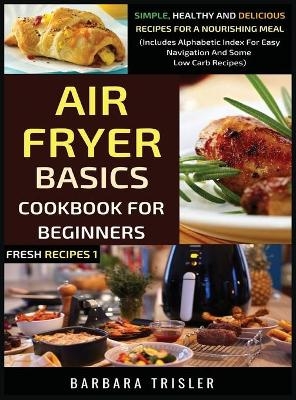 Air Fryer Cookbook Basics For Beginners - Barbara Trisler