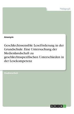 Geschlechtssensible Lesef&ouml;rderung in der Grundschule. Eine Untersuchung der Medienlandschaft zu geschlechtsspezifischen Unterschieden in der Lesekompetenz -  Anonymous