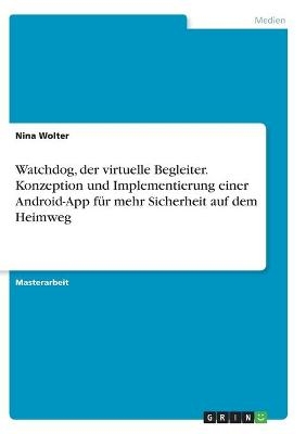 Watchdog, der virtuelle Begleiter. Konzeption und Implementierung einer Android-App f&Atilde;&frac14;r mehr Sicherheit auf dem Heimweg - Nina Wolter