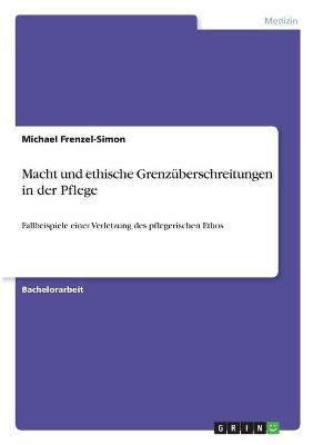 Macht und ethische Grenz&uuml;berschreitungen in der Pflege - Michael Frenzel-Simon