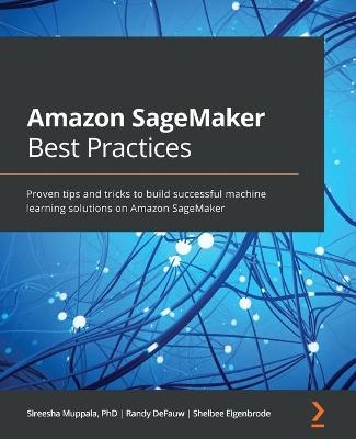 Amazon SageMaker Best Practices - Sireesha Muppala, Randy DeFauw, Shelbee Eigenbrode