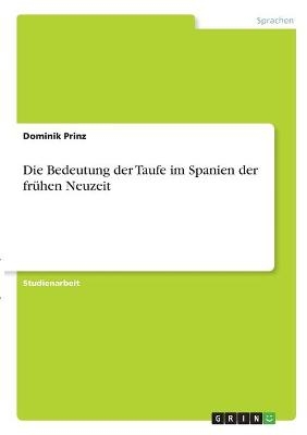 Die Bedeutung der Taufe im Spanien der fr&Atilde;&frac14;hen Neuzeit - Dominik Prinz