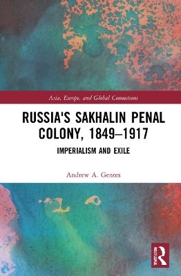 Russia's Sakhalin Penal Colony, 1849&ndash;1917 - Andrew A. Gentes