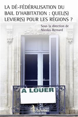 La d&eacute;-f&eacute;d&eacute;ralisation du bail d'habitation : quel(s) levier(s) pour les r&eacute;gions ? : actes du colloque, 27 f&eacute;vrier 2014 - Nicolas Bernard,  Collectif