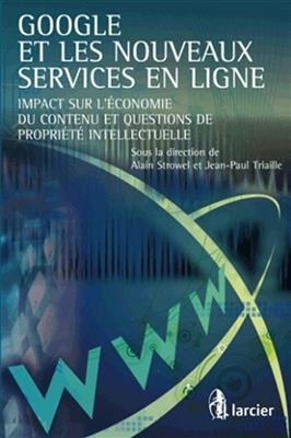 Google et les nouveaux services en ligne : impact sur l'&eacute;conomie du contenu et questions de propri&eacute;t&eacute; intellectuelle - Alain Strowel, JEAN-PAUL TRIAILLE,  Collectif