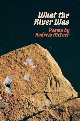 What the River Was - Andrew Mack McIver