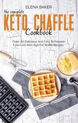 The Complete Keto Chaffle Cookbook - Elena Baker