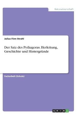 Der Satz des Pythagoras. Herleitung, Geschichte und Hintergründe - Julius Finn Strahl