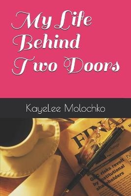 My Life Behind Two Doors - Kayelee R Molochko