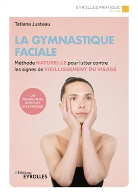 La gymnastique faciale : m&eacute;thode naturelle pour lutter contre les signes de vieillissement du visage -  JUSTEAU TATIANA