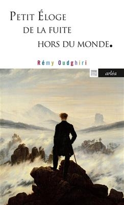 Petit &eacute;loge de la fuite hors du monde : de P&eacute;trarque &agrave; Pascal Quignard - R&eacute;my Oudghiri