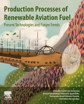 Production Processes of Renewable Aviation Fuel - Claudia Gutierrez-Antonio, Araceli Guadalupe Romero-Izquierdo, Fernando Israel Gomez Castro, Salvador Hern&aacute;ndez