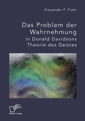 Das Problem der Wahrnehmung in Donald Davidsons Theorie des Geistes - Alexander F. Flohr