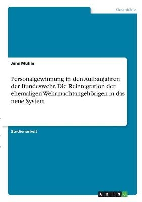 Personalgewinnung in den Aufbaujahren der Bundeswehr. Die Reintegration der ehemaligen Wehrmachtangeh&Atilde;&para;rigen in das neue System - Jens M&Atilde;&frac14;hle