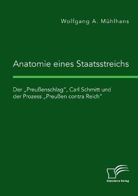 Anatomie eines Staatsstreichs. Der "Preu&Atilde;enschlag", Carl Schmitt und der Prozess "Preu&Atilde;en contra Reich" - Wolfgang A. M&Atilde;&frac14;hlhans