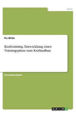 Krafttraining. Entwicklung eines Trainingsplans zum Kraftaufbau - Pia Wilde
