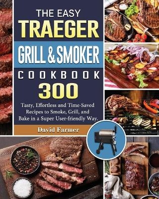The Easy Traeger Grill & Smoker Cookbook - David Farmer