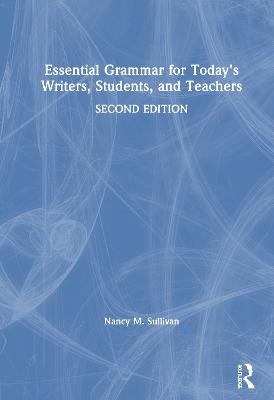 Essential Grammar for Today's Writers, Students, and Teachers - Nancy M. Sullivan