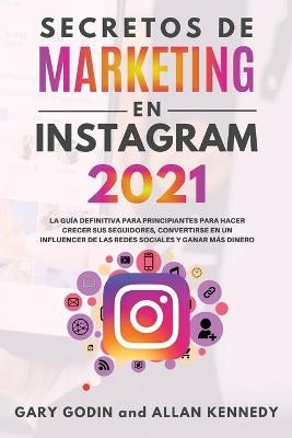 SECRETOS DE MARKETING EN INSTAGRAM 2021 La guía definitiva para principiantes para hacer crecer sus seguidores, convertirse en un influencer de las redes sociales y ganar más dinero