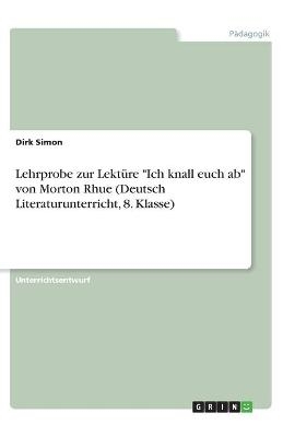 Lehrprobe zur Lekt&Atilde;&frac14;re "Ich knall euch ab" von Morton Rhue (Deutsch Literaturunterricht, 8. Klasse) - Dirk Simon