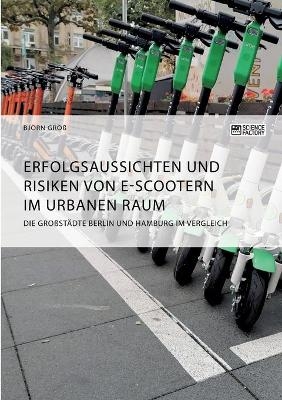 Erfolgsaussichten und Risiken von E-Scootern im urbanen Raum. Die Gro&szlig;st&auml;dte Berlin und Hamburg im Vergleich - Bj&ouml;rn Gro&szlig;