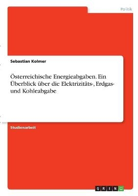 &Atilde;sterreichische Energieabgaben. Ein &Atilde;berblick &Atilde;&frac14;ber die Elektrizit&Atilde;&curren;ts-, Erdgas- und Kohleabgabe - Sebastian Kolmer